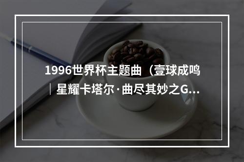 1996世界杯主题曲（壹球成鸣｜星耀卡塔尔·曲尽其妙之Go west）