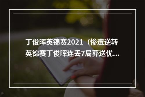 丁俊晖英锦赛2021（惨遭逆转英锦赛丁俊晖连丢7局葬送优势 710艾伦无缘冠军）
