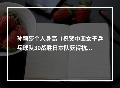 孙颖莎个人身高（祝贺中国女子乒乓球队30战胜日本队获得杭州亚运会冠军）