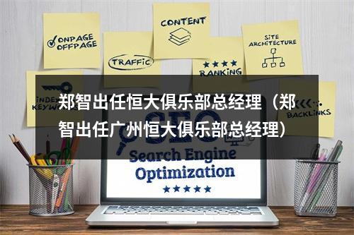 郑智出任恒大俱乐部总经理（郑智出任广州恒大俱乐部总经理）