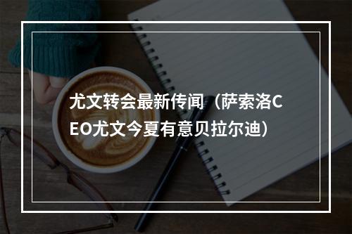尤文转会最新传闻（萨索洛CEO尤文今夏有意贝拉尔迪）