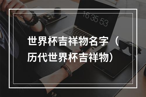 世界杯吉祥物名字（历代世界杯吉祥物）