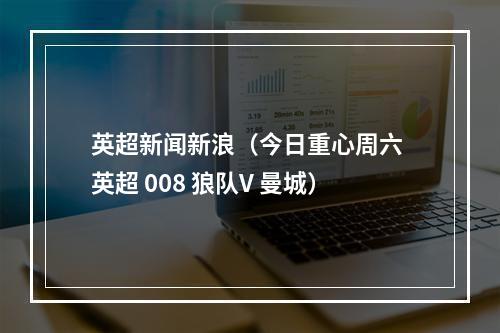 英超新闻新浪（今日重心周六 英超 008 狼队V 曼城）