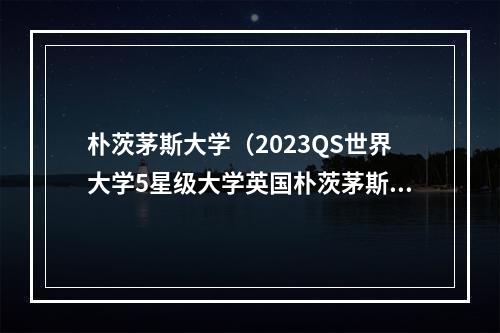 朴茨茅斯大学（2023QS世界大学5星级大学英国朴茨茅斯）