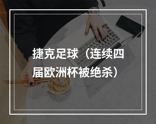 捷克足球（连续四届欧洲杯被绝杀）