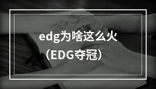 edg为啥这么火（EDG夺冠）