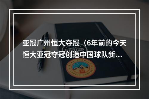 亚冠广州恒大夺冠（6年前的今天恒大亚冠夺冠创造中国球队新历史）