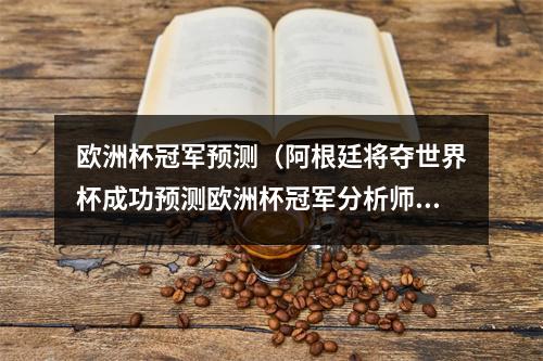 欧洲杯冠军预测（阿根廷将夺世界杯成功预测欧洲杯冠军分析师再出研报10万次模拟显示梅西捧杯）