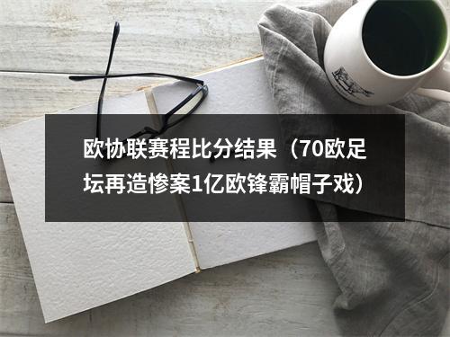 欧协联赛程比分结果（70欧足坛再造惨案1亿欧锋霸帽子戏）