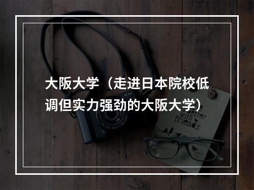 大阪大学（走进日本院校低调但实力强劲的大阪大学）