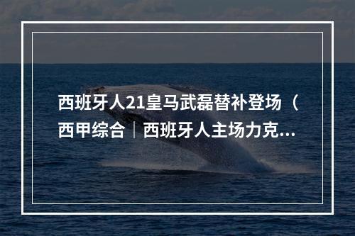 西班牙人21皇马武磊替补登场（西甲综合｜西班牙人主场力克皇马 武磊替补出场）