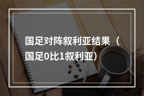 国足对阵叙利亚结果（国足0比1叙利亚）