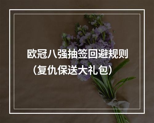 欧冠八强抽签回避规则（复仇保送大礼包）