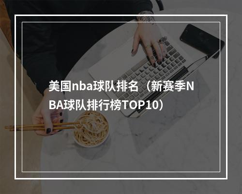 美国nba球队排名（新赛季NBA球队排行榜TOP10）