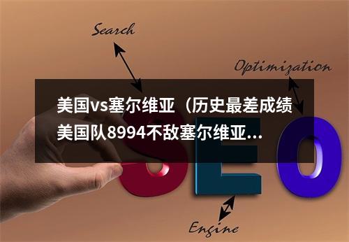美国vs塞尔维亚（历史最差成绩美国队8994不敌塞尔维亚）