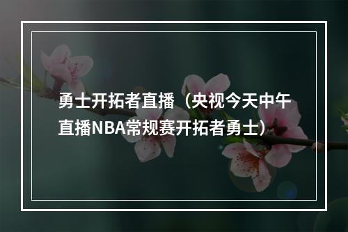 勇士开拓者直播（央视今天中午直播NBA常规赛开拓者勇士）