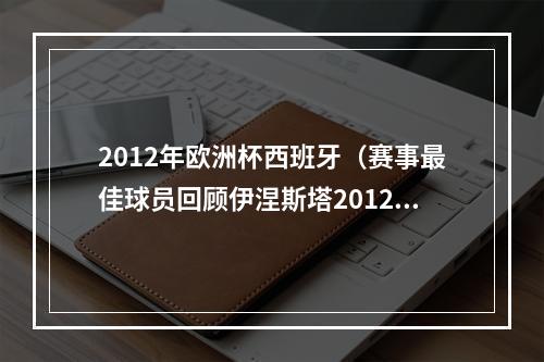 2012年欧洲杯西班牙（赛事最佳球员回顾伊涅斯塔2012年欧洲杯大师级表现）