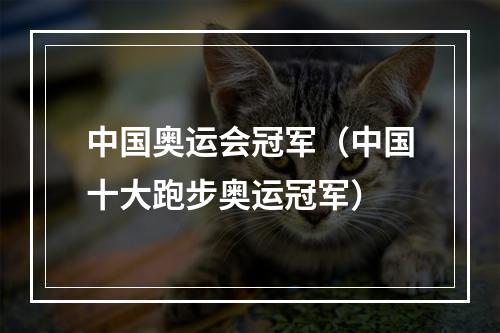 中国奥运会冠军（中国十大跑步奥运冠军）