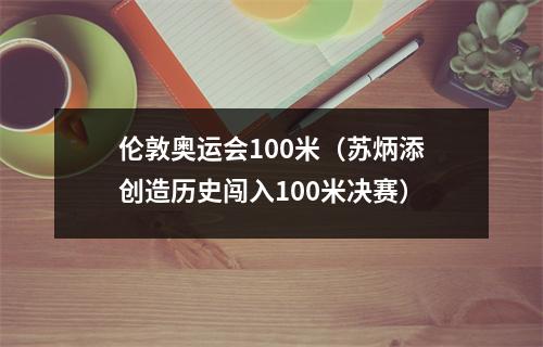 伦敦奥运会100米（苏炳添创造历史闯入100米决赛）