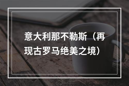 意大利那不勒斯（再现古罗马绝美之境）