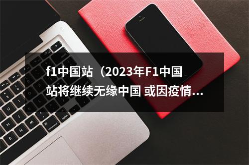 f1中国站（2023年F1中国站将继续无缘中国 或因疫情取消）
