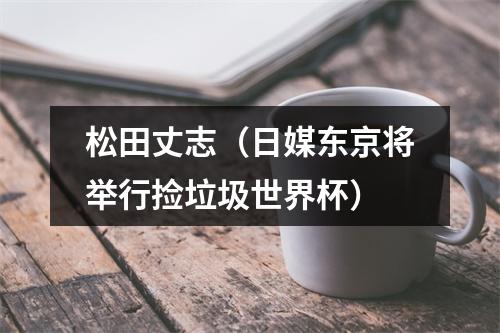 松田丈志（日媒东京将举行捡垃圾世界杯）