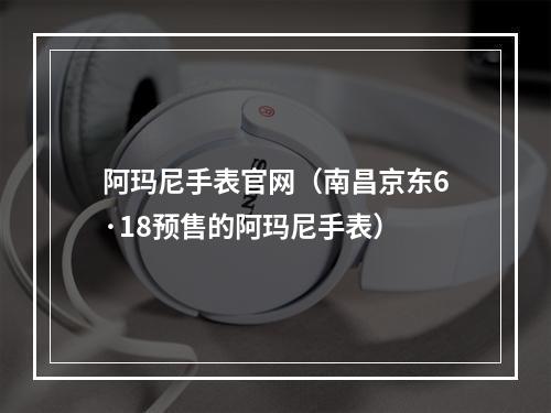 阿玛尼手表官网（南昌京东6·18预售的阿玛尼手表）