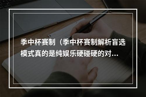 季中杯赛制（季中杯赛制解析盲选模式真的是纯娱乐硬碰硬的对决）