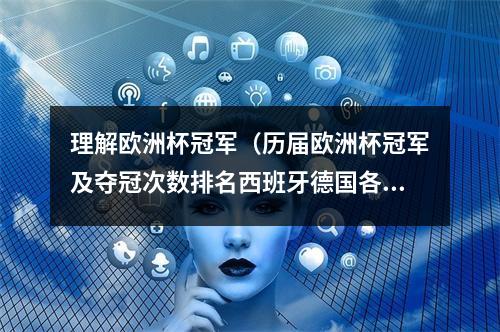 理解欧洲杯冠军（历届欧洲杯冠军及夺冠次数排名西班牙德国各三冠并列第一）