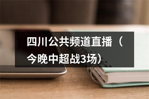 四川公共频道直播（今晚中超战3场）