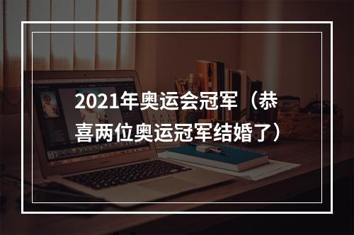 2021年奥运会冠军（恭喜两位奥运冠军结婚了）