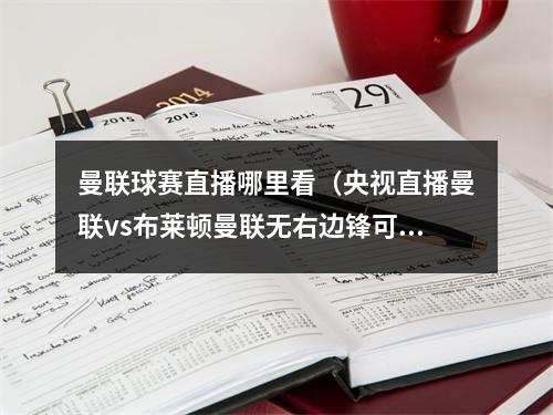 曼联球赛直播哪里看（央视直播曼联vs布莱顿曼联无右边锋可用 布莱顿不惧big6）