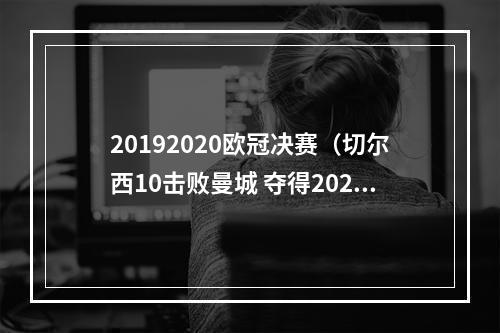 20192020欧冠决赛（切尔西10击败曼城 夺得20202021赛季欧冠冠军）