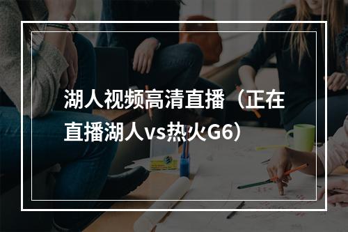 湖人视频高清直播（正在直播湖人vs热火G6）