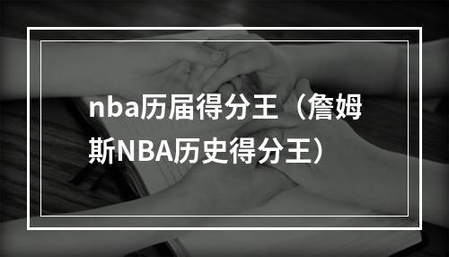 nba历届得分王（詹姆斯NBA历史得分王）