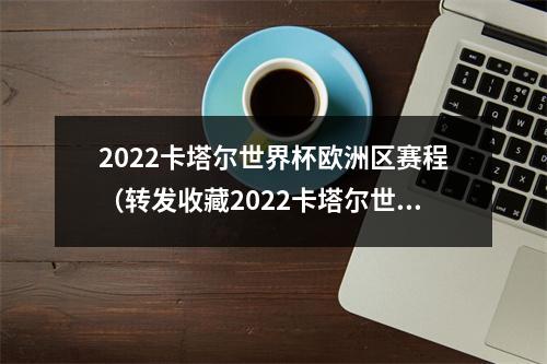 2022卡塔尔世界杯欧洲区赛程（转发收藏2022卡塔尔世界杯赛程日历）