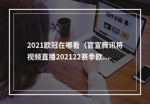 2021欧冠在哪看（官宣腾讯将视频直播202122赛季欧冠欧联 全场次免费）