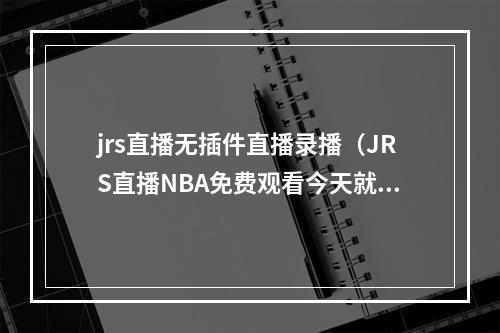 jrs直播无插件直播录播（JRS直播NBA免费观看今天就在线体验吧）