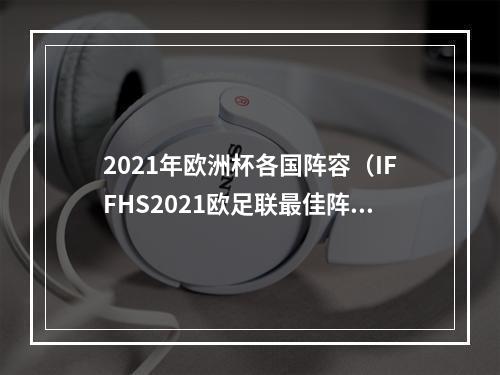 2021年欧洲杯各国阵容（IFFHS2021欧足联最佳阵容姆巴佩莱万C罗领衔 若鸟在列）