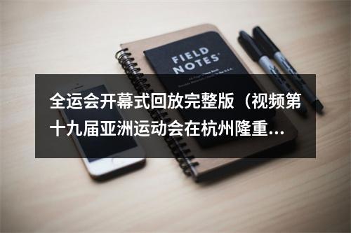 全运会开幕式回放完整版（视频第十九届亚洲运动会在杭州隆重开幕 习近平出席开幕式并宣布本届亚运会开幕）