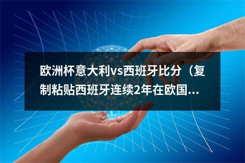 欧洲杯意大利vs西班牙比分（复制粘贴西班牙连续2年在欧国联半决赛21淘汰意大利）