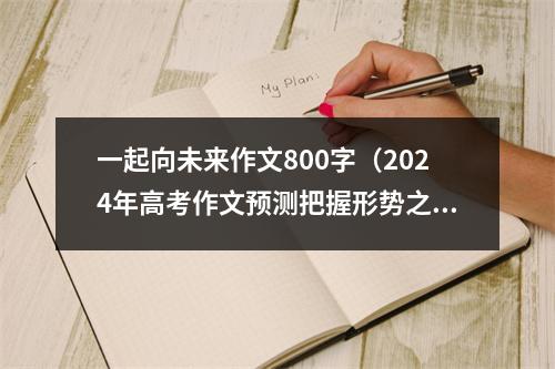 一起向未来作文800字（2024年高考作文预测把握形势之舵）