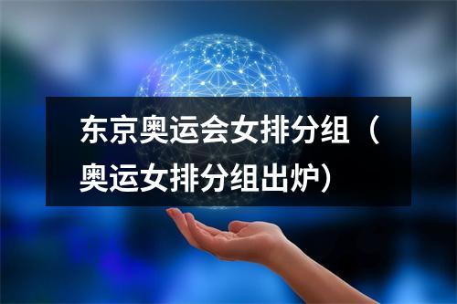 东京奥运会女排分组（奥运女排分组出炉）