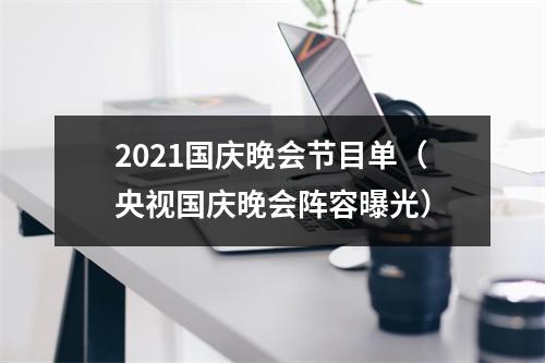 2021国庆晚会节目单（央视国庆晚会阵容曝光）