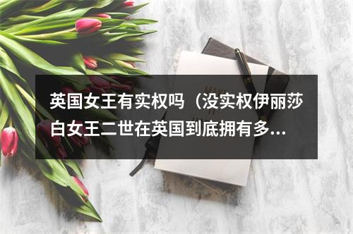 英国女王有实权吗（没实权伊丽莎白女王二世在英国到底拥有多少权力）