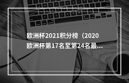 欧洲杯2021积分榜（2020欧洲杯第17名至第24名最终排名）