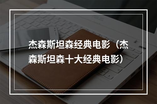 杰森斯坦森经典电影（杰森斯坦森十大经典电影）