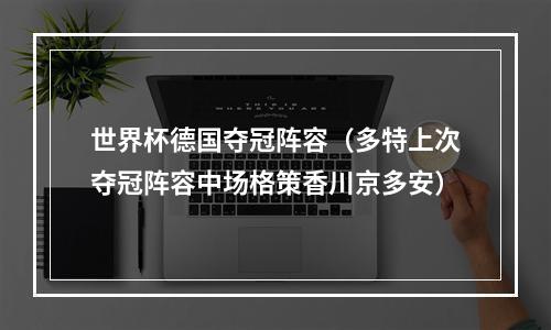 世界杯德国夺冠阵容（多特上次夺冠阵容中场格策香川京多安）