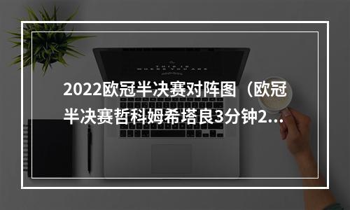 2022欧冠半决赛对阵图（欧冠半决赛哲科姆希塔良3分钟2球 国米20米兰占先机）