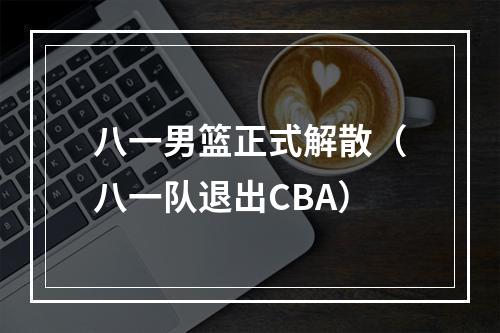 八一男篮正式解散（八一队退出CBA）